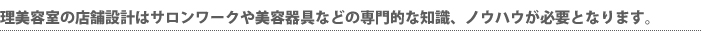 理美容室の店舗設計はサロンワークや美容器具などの専門的な知識、ノウハウが必要となります。